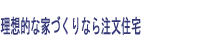 理想的な家づくりなら注文住宅